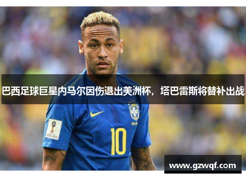 巴西足球巨星内马尔因伤退出美洲杯，塔巴雷斯将替补出战