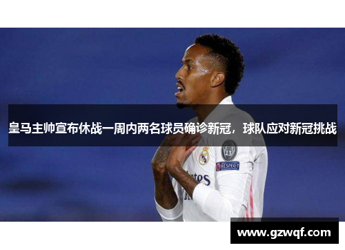皇马主帅宣布休战一周内两名球员确诊新冠，球队应对新冠挑战