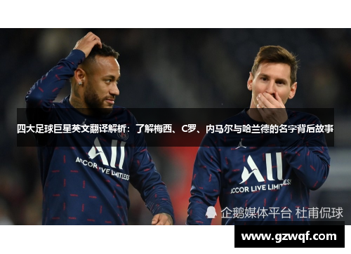 四大足球巨星英文翻译解析：了解梅西、C罗、内马尔与哈兰德的名字背后故事