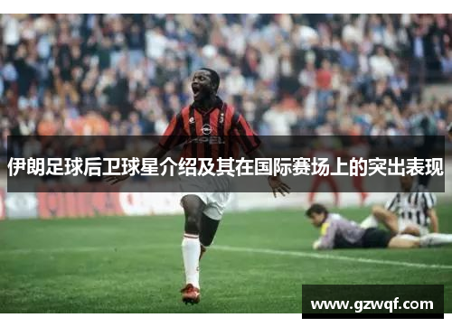 伊朗足球后卫球星介绍及其在国际赛场上的突出表现