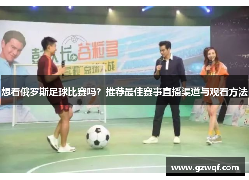 想看俄罗斯足球比赛吗？推荐最佳赛事直播渠道与观看方法