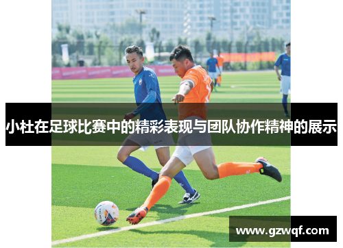小杜在足球比赛中的精彩表现与团队协作精神的展示