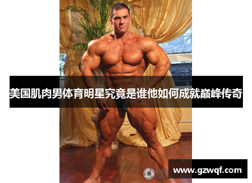 美国肌肉男体育明星究竟是谁他如何成就巅峰传奇