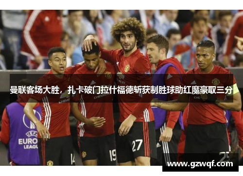 曼联客场大胜，扎卡破门拉什福德斩获制胜球助红魔豪取三分