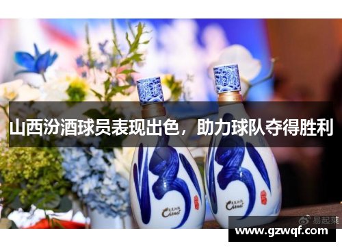山西汾酒球员表现出色，助力球队夺得胜利