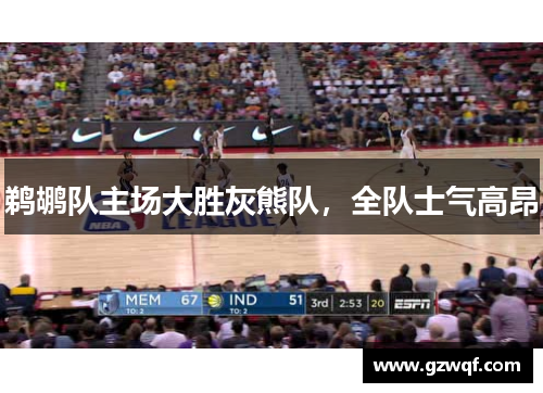 鹈鹕队主场大胜灰熊队，全队士气高昂