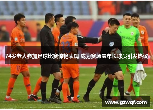 74岁老人参加足球比赛惊艳表现 成为赛场最年长球员引发热议